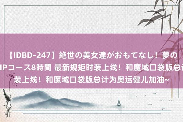 【IDBD-247】絶世の美女達がおもてなし！夢の桃源郷 IP風俗街 VIPコース8時間 最新规矩时装上线！和魔域口袋版总计为奥运健儿加油~