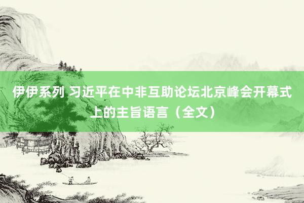 伊伊系列 习近平在中非互助论坛北京峰会开幕式上的主旨语言（全文）